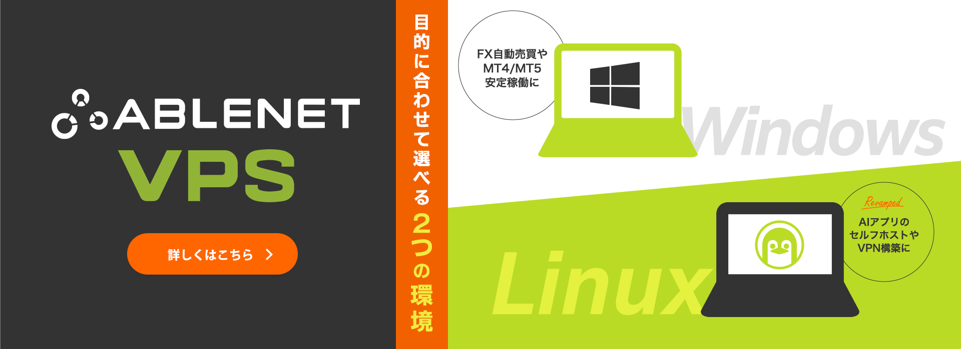 ABLENET VPS｜目的に合わせて選べる2つの環境｜Windows：FX自動売買やMT4/MT5安定稼働に｜Linux：Revamped！AIアプリのセルフホストやVPN構築に｜詳しくはこちら
