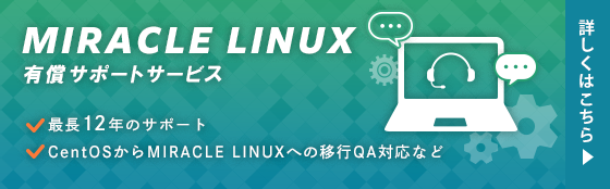 MIRACLE LINUX有償サポートサービス｜最長12年のサポート｜CentOSからMIRACLE LINUXへの移行QA対応など｜詳しくはこちら