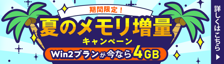 期間限定！夏のメモリ増量キャンペーン｜Win2プランが今なら4GB｜詳しくはこちら