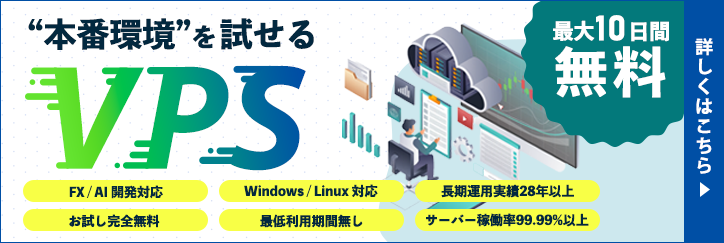 最大10日間無料で“本番環境”を試せるVPS｜FX/AI開発対応｜お試し完全無料｜Windows/Linux対応｜最低利用期間無し｜長期運用実績28年以上｜サーバー稼働率99.99％以上｜詳細しくはこちら