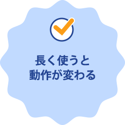 長く使うと動作が変わる