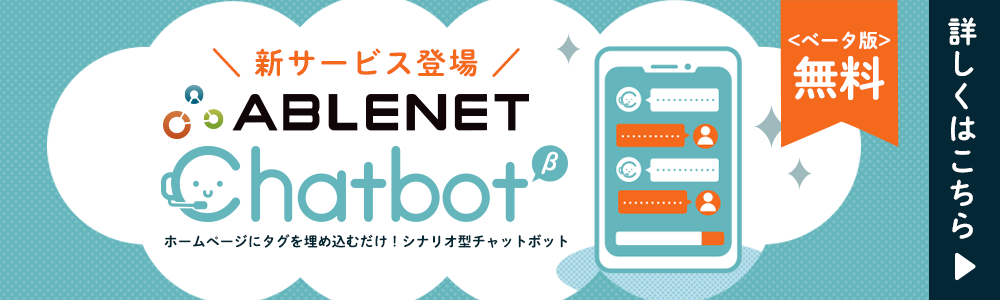 新サービス登場！｜ABLENET Chatbot｜ホームページにタグを埋め込むだけ！シナリオ型チャットボット｜ベータ版無料｜詳しくはこちら