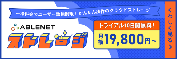 ABLENETストレージ｜一律料金でユーザー数無制限！かんたん操作のクラウドストレージ｜トライアル10日間無料｜月額19,800円～｜くわしく見る