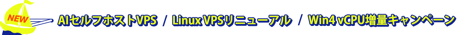 NEW！AIセルフホストVPS/Linux VPSリニューアル/Win4 vCPU増量キャンペーン