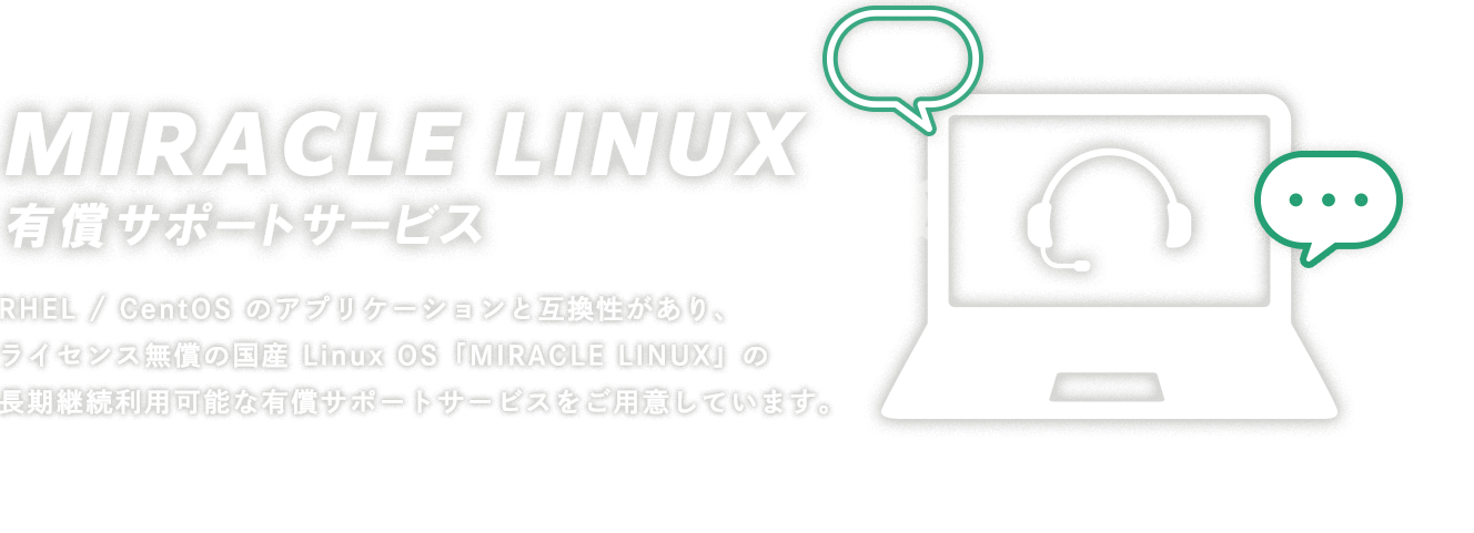 MIRACLE LINUX有償サポートサービス|RHEL / CentOS のアプリケーションと互換性があり、ライセンス無償の国産 Linux OS「MIRACLE LINUX」の長期継続利用可能な有償サポートサービスをご用意しています。