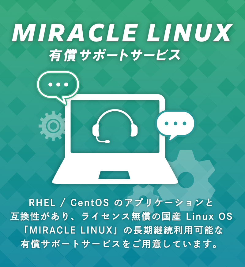 MIRACLE LINUX有償サポートサービス|RHEL / CentOS のアプリケーションと互換性があり、ライセンス無償の国産 Linux OS「MIRACLE LINUX」の長期継続利用可能な有償サポートサービスをご用意しています