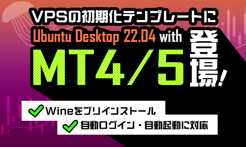 VPSの初期化テンプレートにUbuntu Desktop 22.04 with MT4/5が登場！Wineをプリインストール、自動ログイン・自動起動に対応